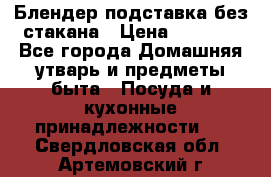 Блендер подставка без стакана › Цена ­ 1 500 - Все города Домашняя утварь и предметы быта » Посуда и кухонные принадлежности   . Свердловская обл.,Артемовский г.